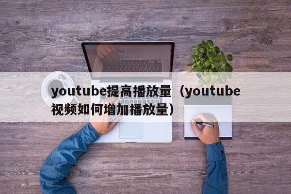 youtube提高播放量（youtube视频如何增加播放量） 第1张