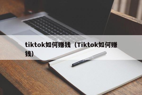 tiktok如何赚钱（Tiktok如何赚钱） 第1张