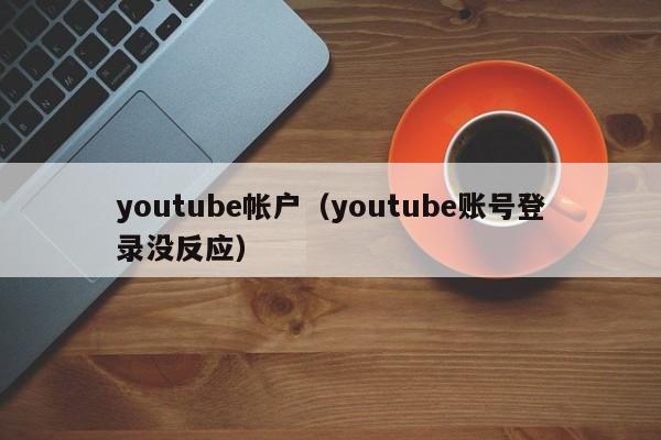 youtube帐户（youtube账号登录没反应） 第1张