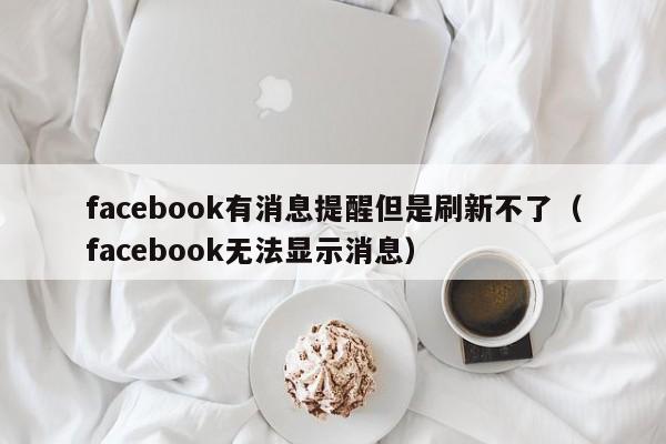 facebook有消息提醒但是刷新不了（facebook无法显示消息） 第1张