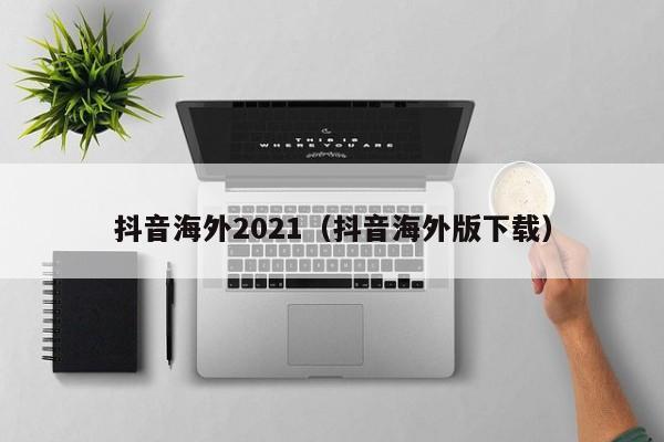 抖音海外2021（抖音海外版下载） 第1张