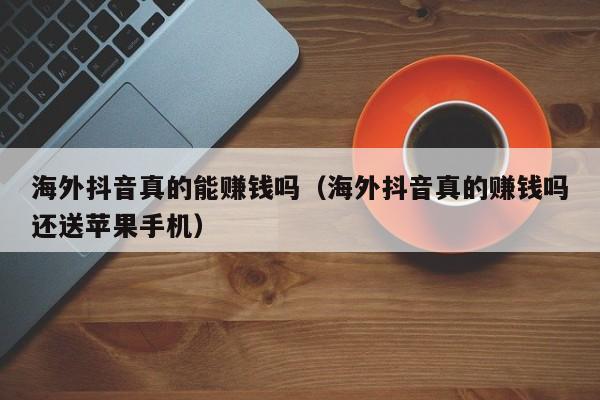 海外抖音真的能赚钱吗（海外抖音真的赚钱吗还送苹果手机） 第1张