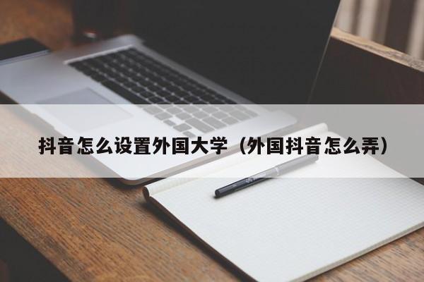 抖音怎么设置外国大学（外国抖音怎么弄） 第1张