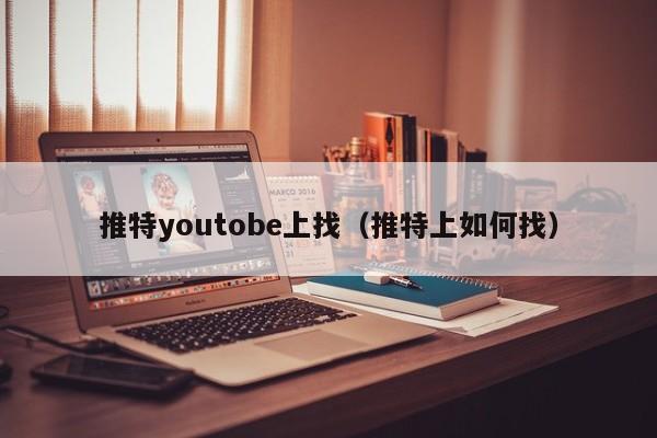 推特youtobe上找（推特上如何找） 第1张