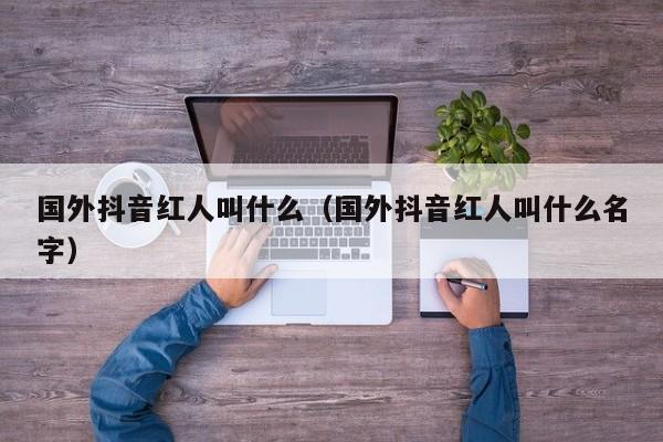 国外抖音红人叫什么（国外抖音红人叫什么名字） 第1张