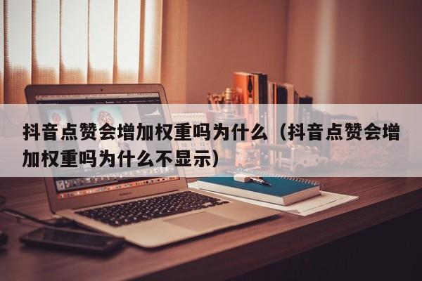 抖音点赞会增加权重吗为什么（抖音点赞会增加权重吗为什么不显示） 第1张