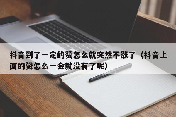 抖音到了一定的赞怎么就突然不涨了（抖音上面的赞怎么一会就没有了呢） 第1张