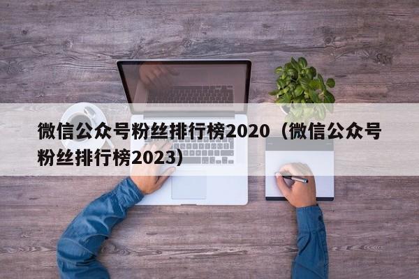 微信公众号粉丝排行榜2020（微信公众号粉丝排行榜2023） 第1张