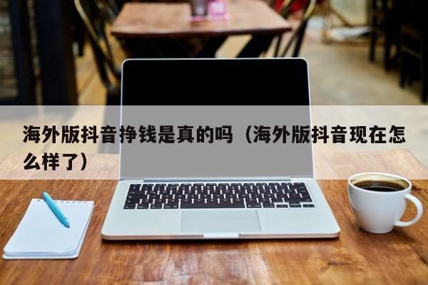 海外版抖音挣钱是真的吗（海外版抖音现在怎么样了） 第1张