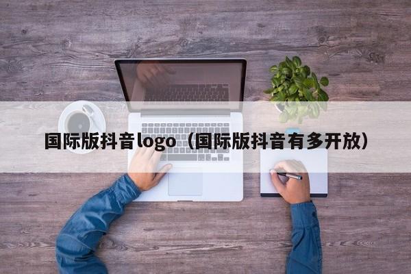 国际版抖音logo（国际版抖音有多开放） 第1张