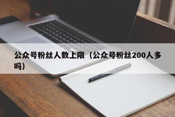 公众号粉丝人数上限（公众号粉丝200人多吗） 第1张