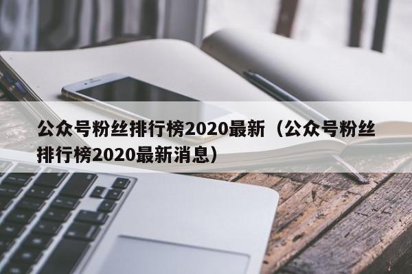 公众号粉丝排行榜2020最新（公众号粉丝排行榜2020最新消息） 第1张