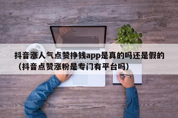 抖音涨人气点赞挣钱app是真的吗还是假的（抖音点赞涨粉是专门有平台吗） 第1张