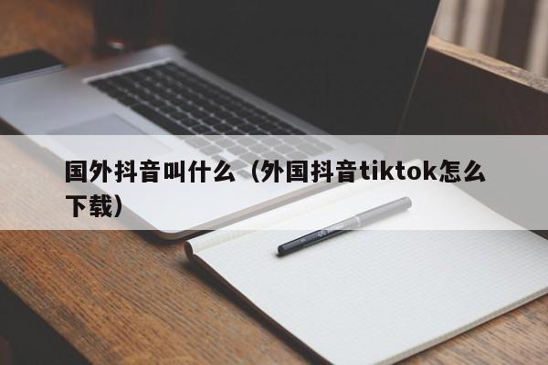 国外抖音叫什么（外国抖音tiktok怎么下载） 第1张