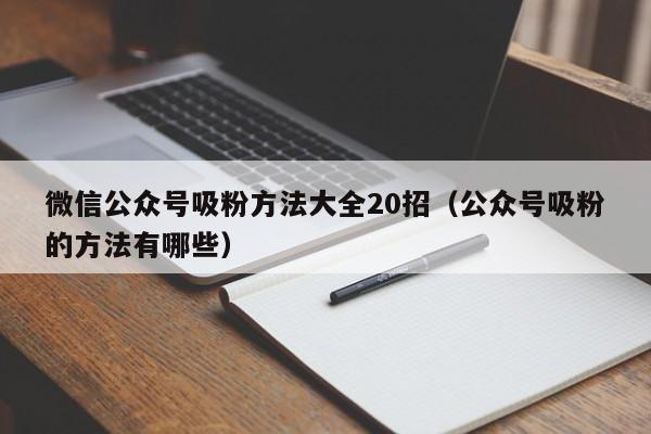 微信公众号吸粉方法大全20招（公众号吸粉的方法有哪些） 第1张