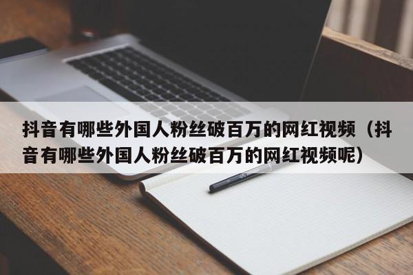 抖音有哪些外国人粉丝破百万的网红视频（抖音有哪些外国人粉丝破百万的网红视频呢） 第1张