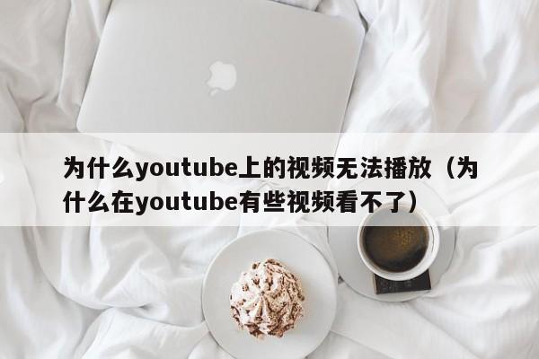 为什么youtube上的视频无法播放（为什么在youtube有些视频看不了） 第1张