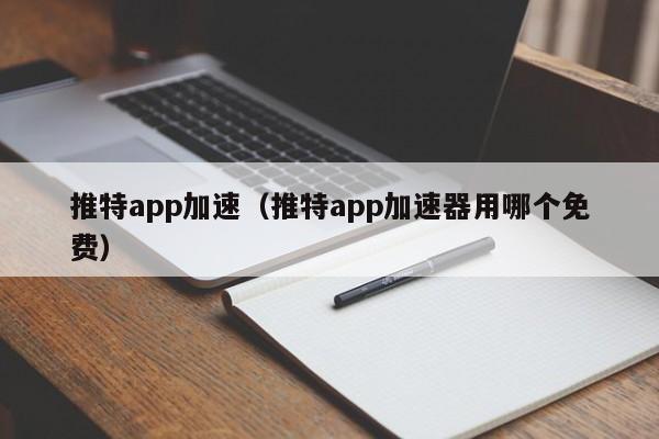 推特app加速（推特app加速器用哪个免费） 第1张