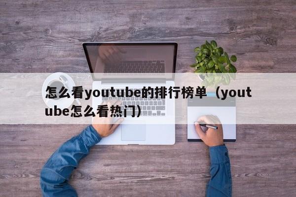 怎么看youtube的排行榜单（youtube怎么看热门） 第1张