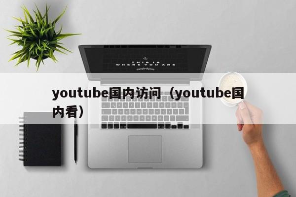 youtube国内访问（youtube国内看） 第1张