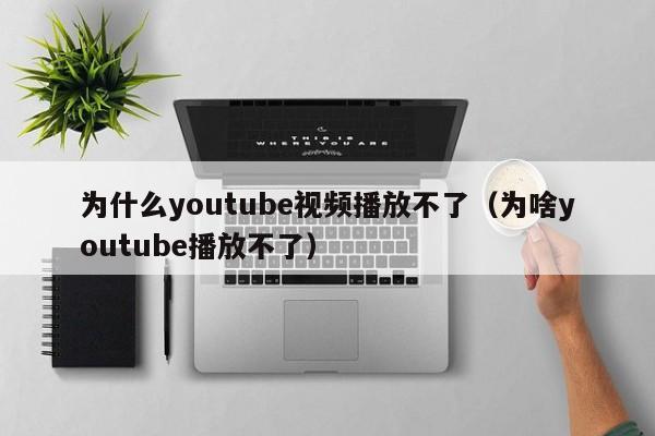 为什么youtube视频播放不了（为啥youtube播放不了） 第1张