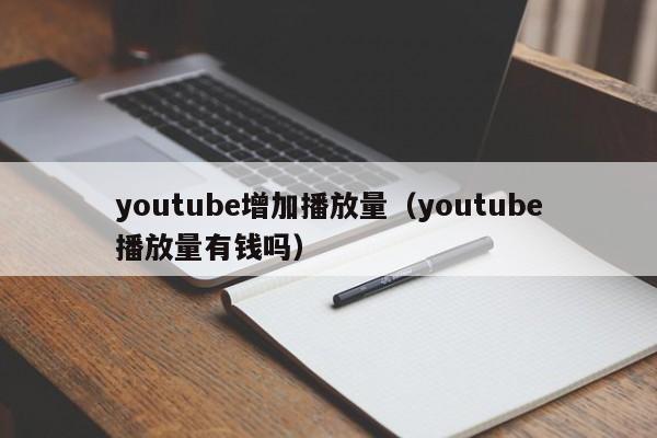 youtube增加播放量（youtube播放量有钱吗） 第1张