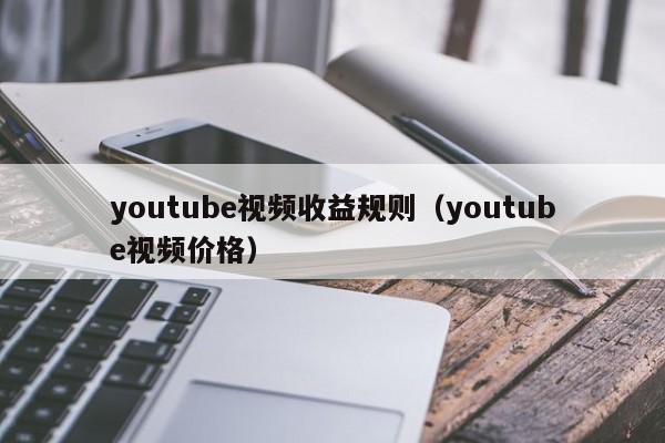 youtube视频收益规则（youtube视频价格） 第1张