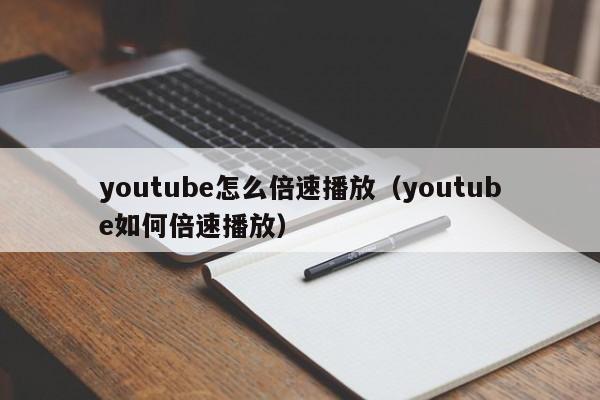 youtube怎么倍速播放（youtube如何倍速播放） 第1张