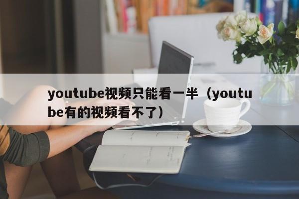 youtube视频只能看一半（youtube有的视频看不了） 第1张