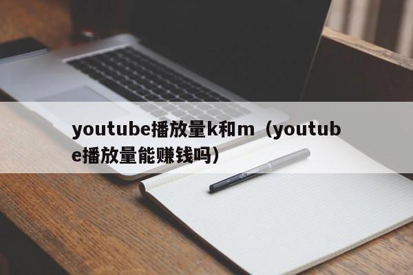 youtube播放量k和m（youtube播放量能赚钱吗） 第1张