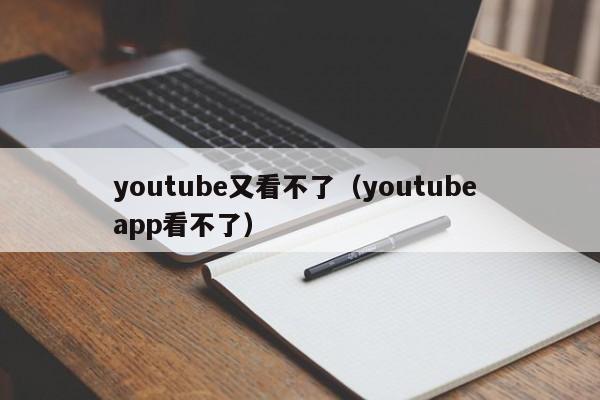 youtube又看不了（youtube app看不了） 第1张