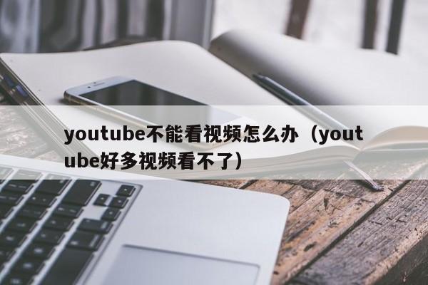 youtube不能看视频怎么办（youtube好多视频看不了） 第1张