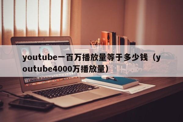 youtube一百万播放量等于多少钱（youtube4000万播放量） 第1张