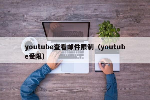 youtube查看邮件限制（youtube受限） 第1张