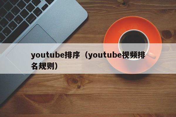 youtube排序（youtube视频排名规则） 第1张