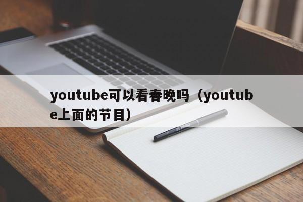 youtube可以看春晚吗（youtube上面的节目） 第1张