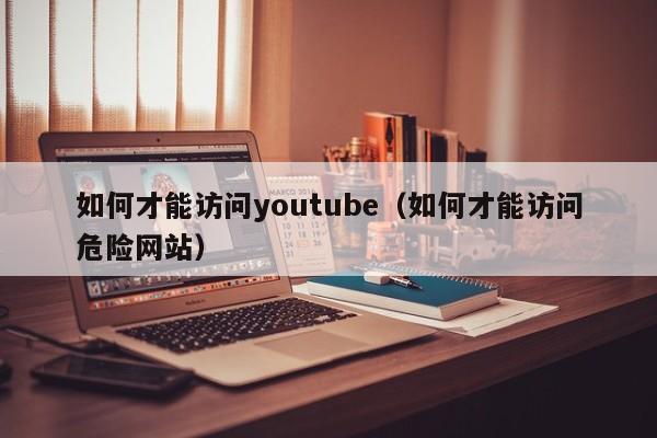 如何才能访问youtube（如何才能访问危险网站） 第1张