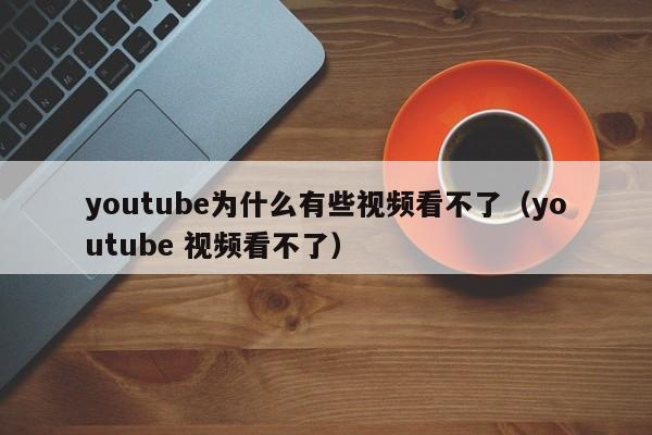 youtube为什么有些视频看不了（youtube 视频看不了） 第1张