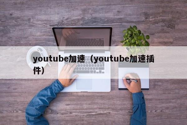 youtube加速（youtube加速插件） 第1张