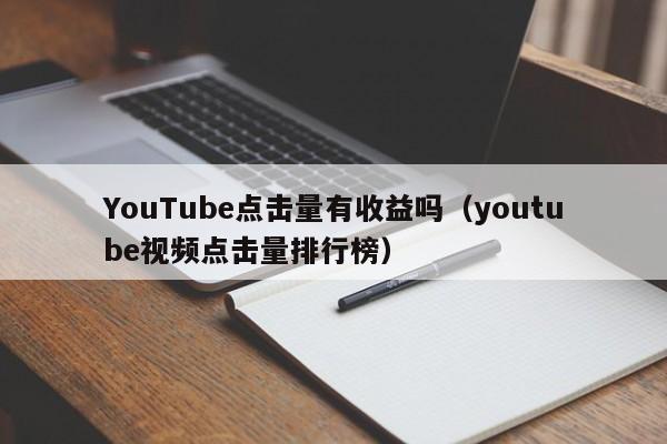 YouTube点击量有收益吗（youtube视频点击量排行榜） 第1张