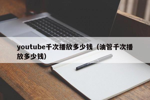 youtube千次播放多少钱（油管千次播放多少钱） 第1张