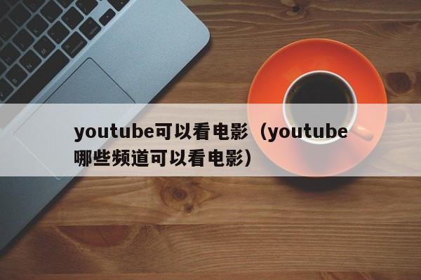 youtube可以看电影（youtube哪些频道可以看电影） 第1张