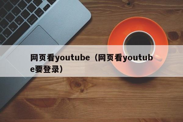 网页看youtube（网页看youtube要登录） 第1张