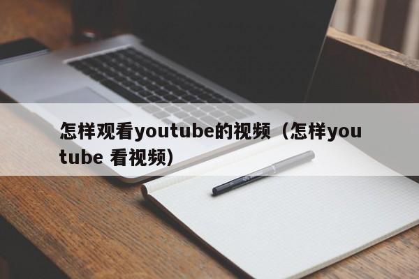 怎样观看youtube的视频（怎样youtube 看视频） 第1张