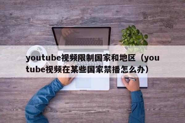 youtube视频限制国家和地区（youtube视频在某些国家禁播怎么办） 第1张