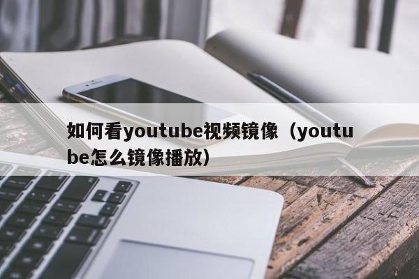 如何看youtube视频镜像（youtube怎么镜像播放） 第1张