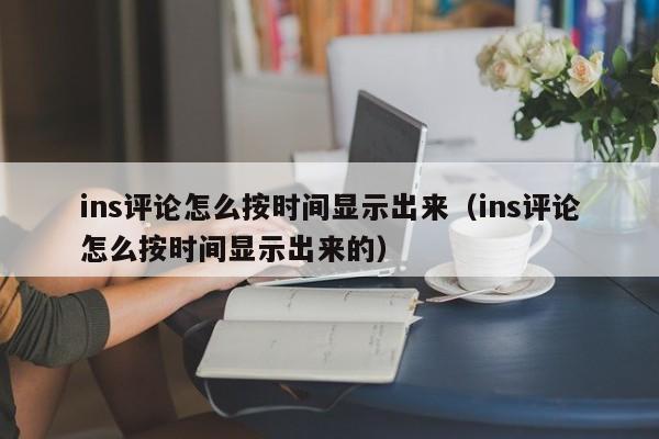 ins评论怎么按时间显示出来（ins评论怎么按时间显示出来的） 第1张