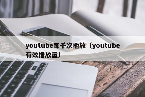 youtube每千次播放（youtube有效播放量） 第1张