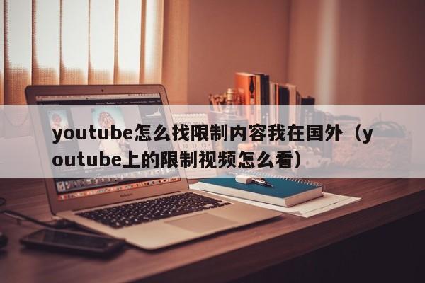 youtube怎么找限制内容我在国外（youtube上的限制视频怎么看） 第1张