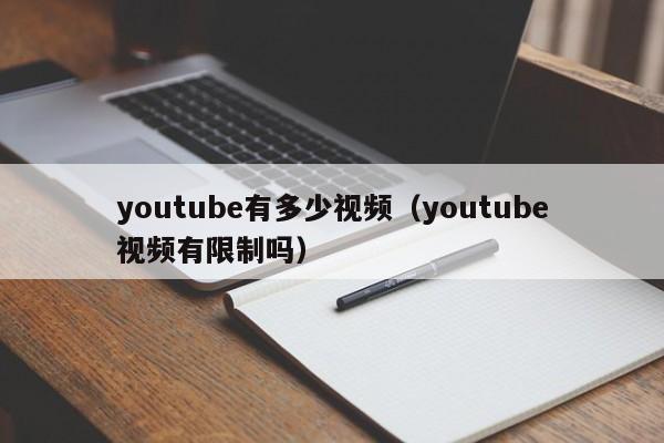 youtube有多少视频（youtube视频有限制吗） 第1张